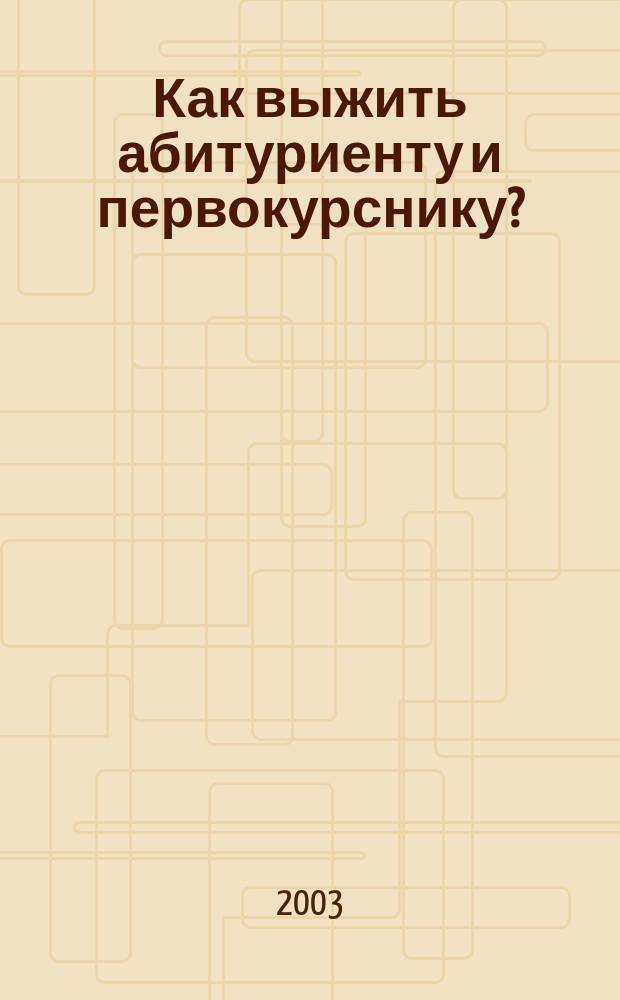Как выжить абитуриенту и первокурснику? : Как стать студентом и как студенту выжить