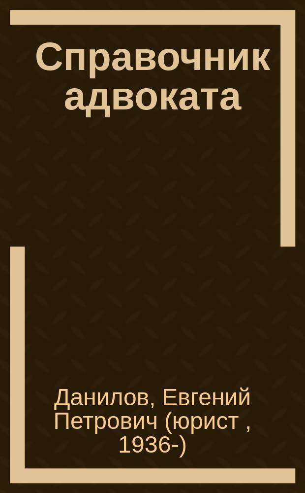 Справочник адвоката : Консультации, защита в суде, образцы док