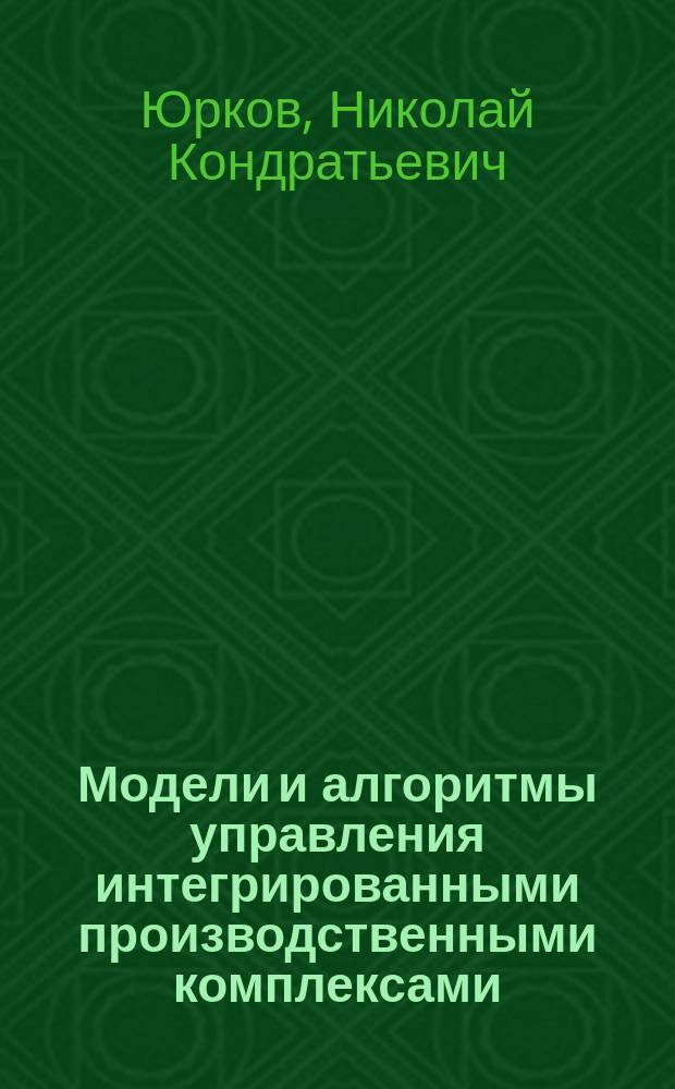 Модели и алгоритмы управления интегрированными производственными комплексами
