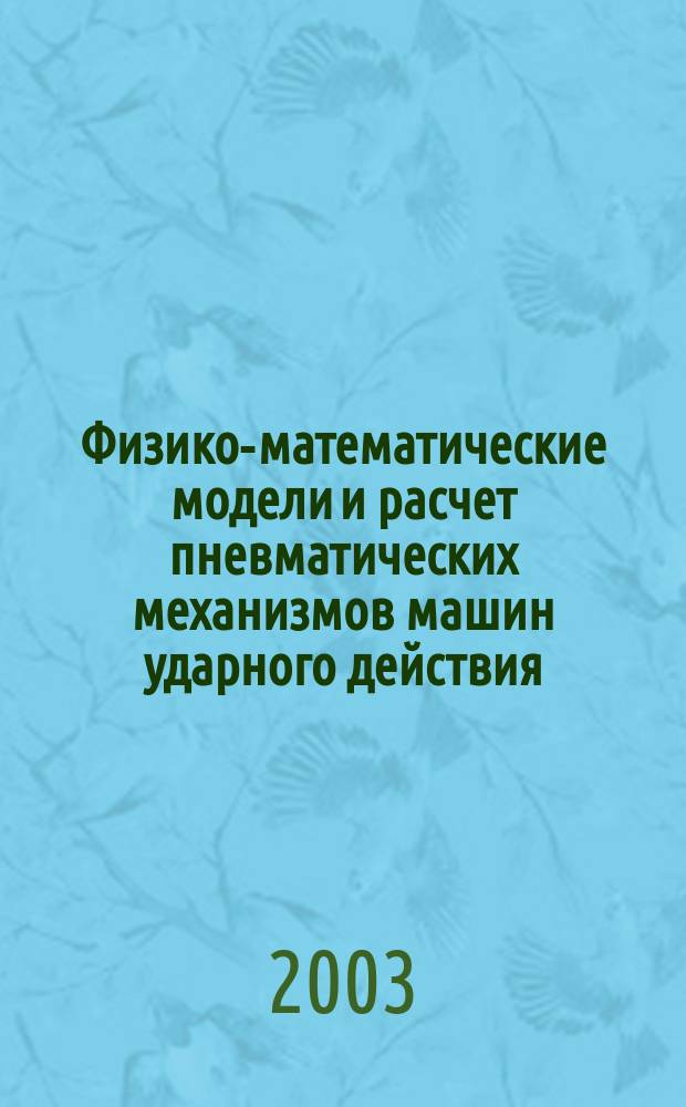 Физико-математические модели и расчет пневматических механизмов машин ударного действия. Т. 3 : 1986-2000