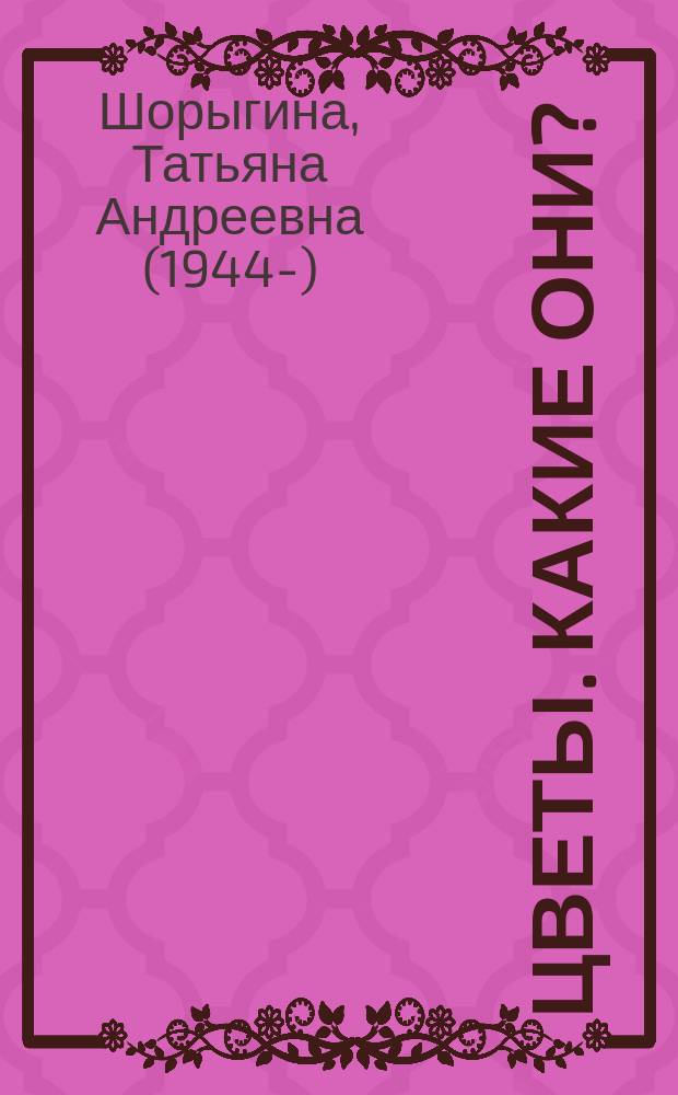 Цветы. Какие они? : Знакомство с окружающим миром, развитие речи : Кн. для воспитателей, гувернеров и родителей