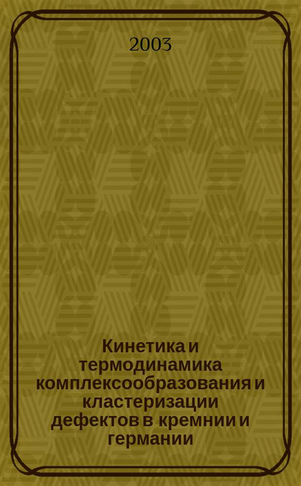 Кинетика и термодинамика комплексообразования и кластеризации дефектов в кремнии и германии : Автореф. дис. на соиск. учен. степ. д.ф.-м.н. : Спец. 01.04.10