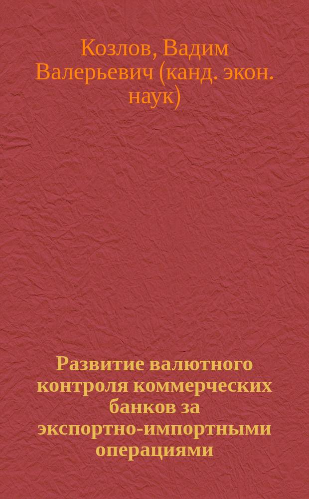 Развитие валютного контроля коммерческих банков за экспортно-импортными операциями : Автореф. дис. на соиск. учен. степ. к.э.н. : Спец. 08.00.10