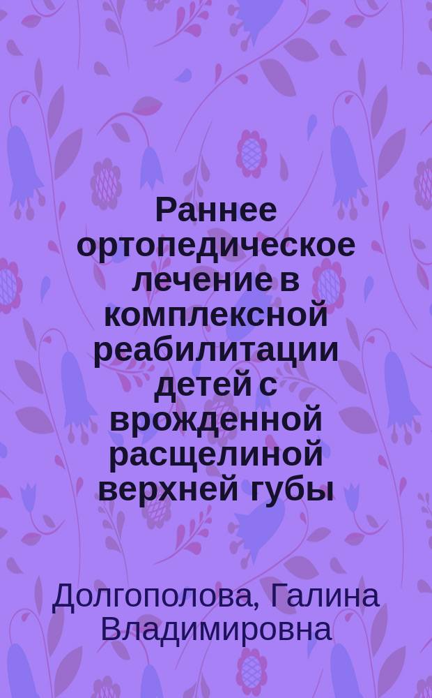 Раннее ортопедическое лечение в комплексной реабилитации детей с врожденной расщелиной верхней губы, альвеолярного отростка и неба : Автореф. дис. на соиск. учен. степ. к.м.н. : Спец. 14.00.21