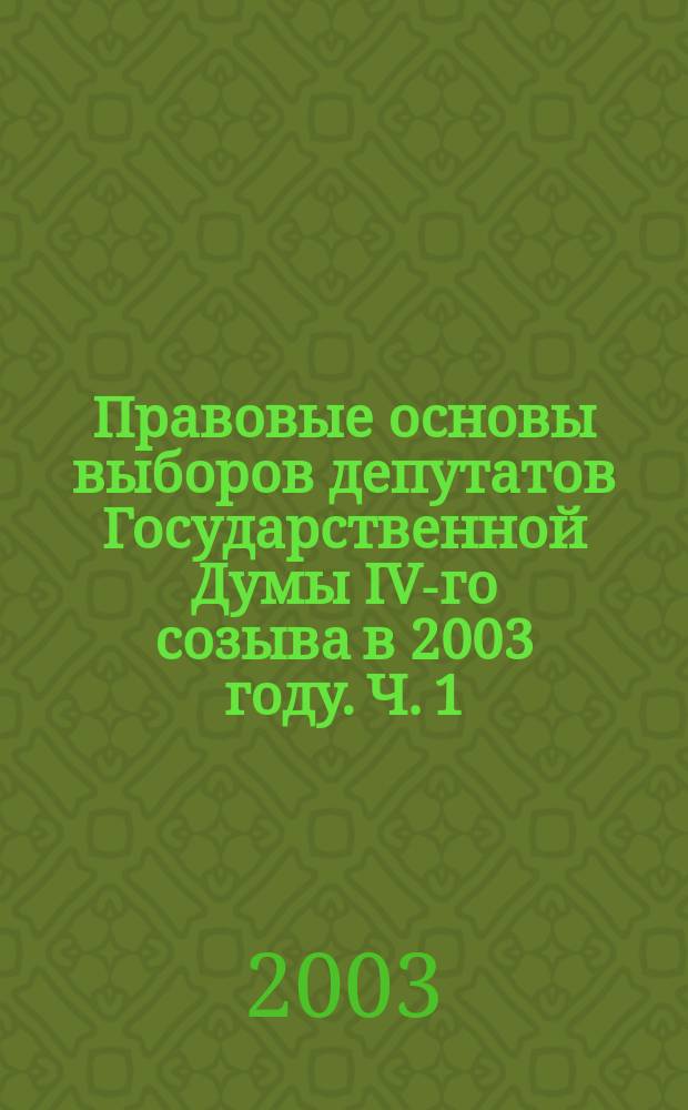 Правовые основы выборов депутатов Государственной Думы IV-го созыва в 2003 году. Ч. 1