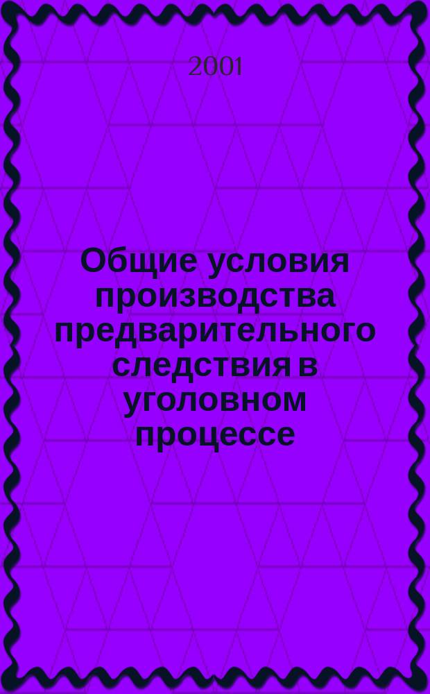 Общие условия производства предварительного следствия в уголовном процессе (понятие, история и современность) : Автореф. дис. на соиск. учен. степ. к.ю.н. : Спец. 12.00.09