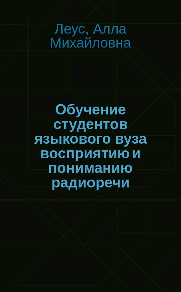 Обучение студентов языкового вуза восприятию и пониманию радиоречи (немецкий язык) : Автореф. дис. на соиск. учен. степ. к.п.н. : Спец. 13.00.02