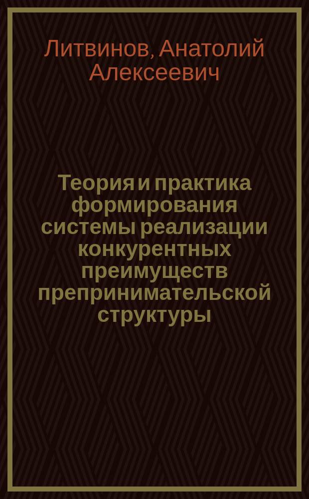 Теория и практика формирования системы реализации конкурентных преимуществ препринимательской структуры : Автореф. дис. на соиск. учен. степ. к.э.н. : Спец. 08.00.05