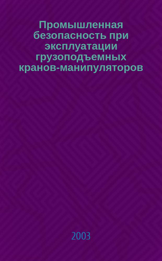 Промышленная безопасность при эксплуатации грузоподъемных кранов-манипуляторов: Сборник документов