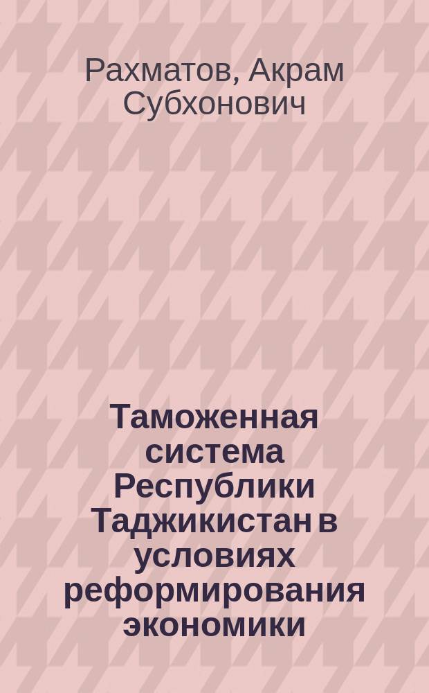 Таможенная система Республики Таджикистан в условиях реформирования экономики : Автореф. дис. на соиск. учен. степ. к.э.н. : Спец. 08.00.05