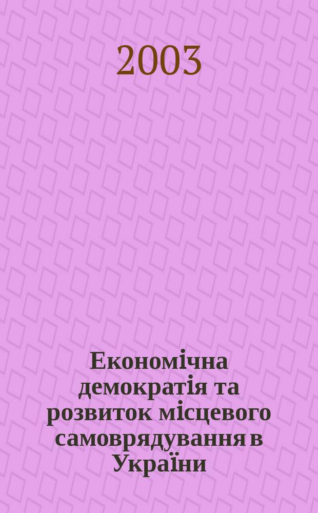 Економiчна демократiя та розвиток мiсцевого самоврядування в Укра&iuml;ни : Сб. наук. ст. : Материали "круглого столу" "Безпека економiч. трансформацiй"