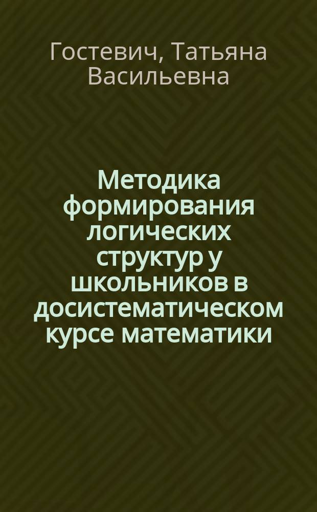 Методика формирования логических структур у школьников в досистематическом курсе математики : Автореф. дис. на соиск. учен. степ. к.п.н. : Спец. 13.00.02