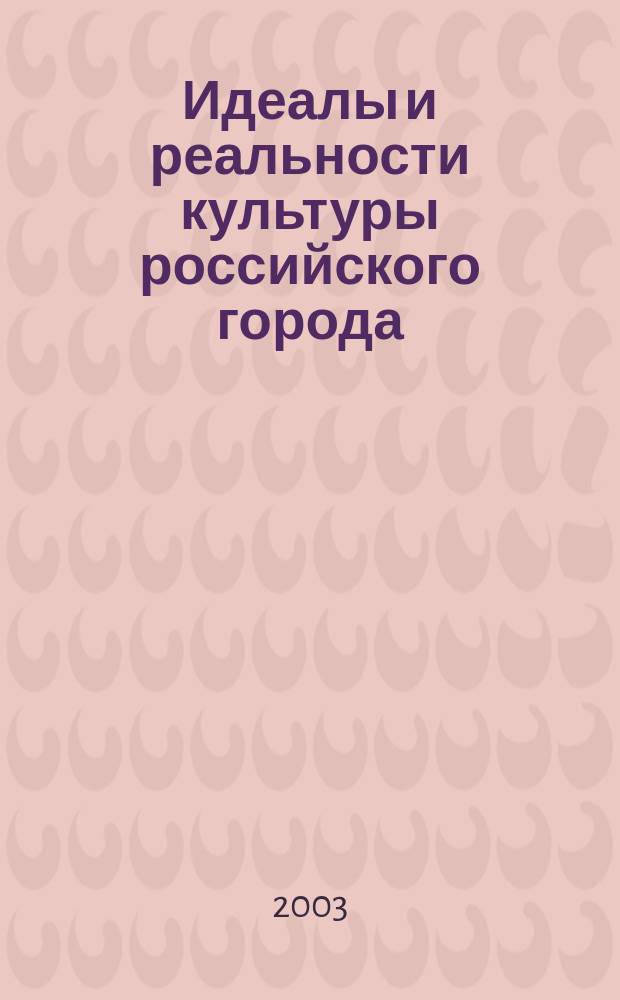 Идеалы и реальности культуры российского города : Итоговые материалы Третьей Науч.-практ. конф