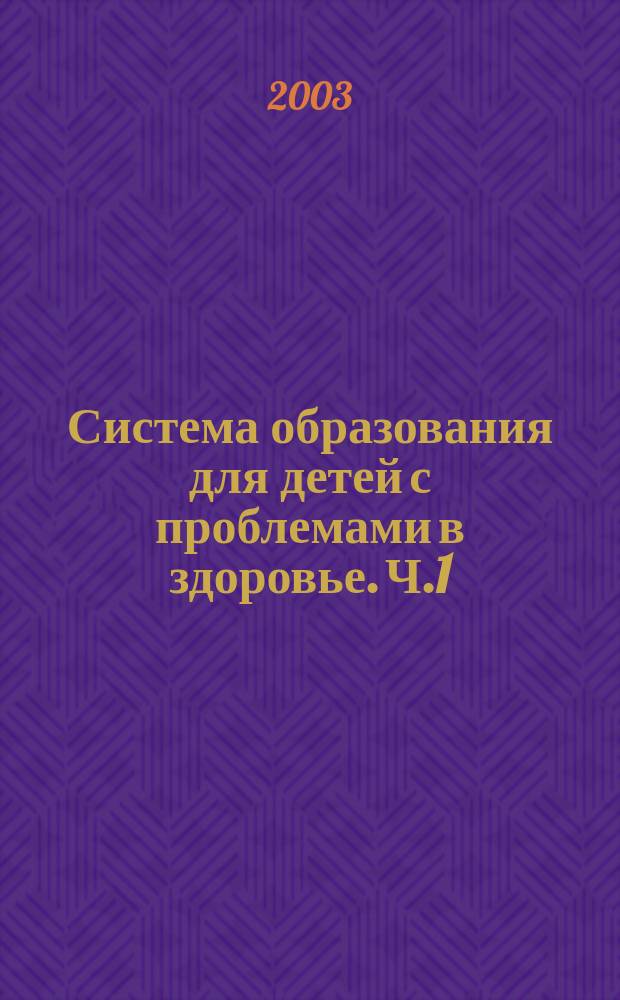 Система образования для детей с проблемами в здоровье. Ч.1 : Сборник