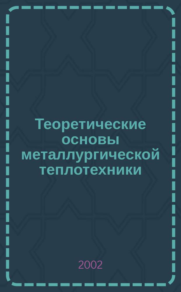 Теоретические основы металлургической теплотехники : Учеб. пособие : Для студентов вузов по спец. "Пром. теплотехника"