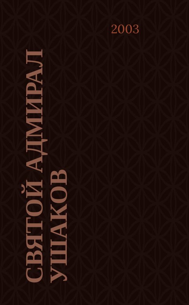 Святой адмирал Ушаков (1745-1817) : Ист. повествование о земном пути святого правед. воина