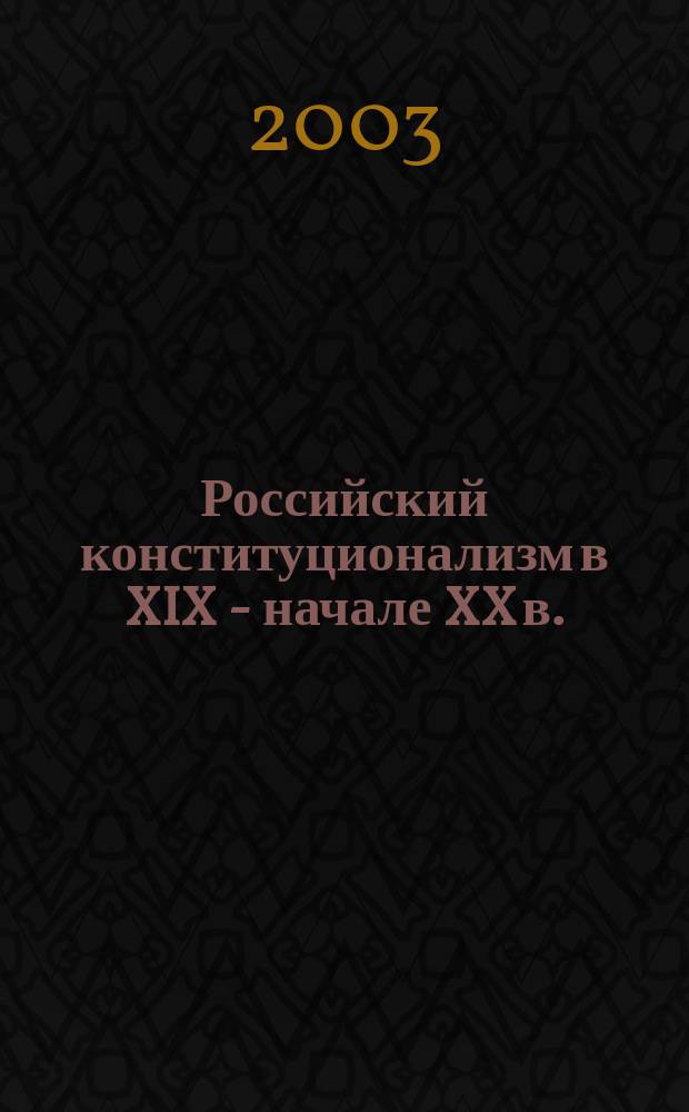Российский конституционализм в XIX - начале XX в.: теория и практика : Автореф. дис. на соиск. учен. степ. д.ю.н. : Спец. 12.00.01