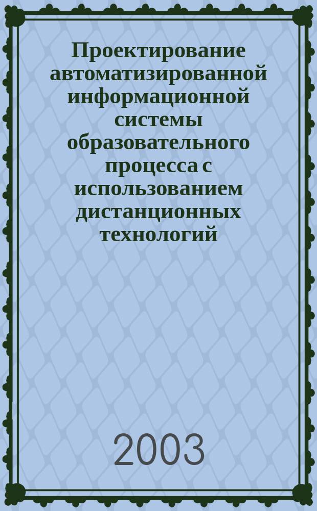 Проектирование автоматизированной информационной системы образовательного процесса с использованием дистанционных технологий : Автореф. дис. на соиск. учен. степ. к.т.н. : Спец. 05.13.06