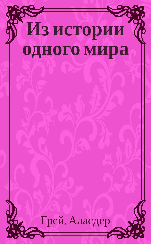 Из истории одного мира : Рассказы о событиях правдоподобных, но так и не произошедших с древнейших времен и до конца света