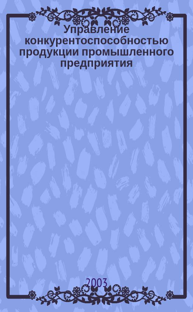 Управление конкурентоспособностью продукции промышленного предприятия: (На примере светотехн. пр-сти) : Автореф. дис. на соиск. учен. степ. к.э.н. : Спец. 08.00.05