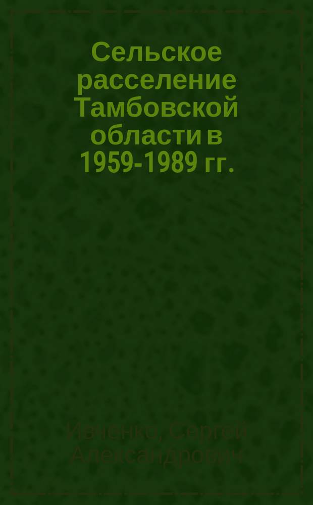 Сельское расселение Тамбовской области в 1959-1989 гг. : Автореф. дис. на соиск. учен. степ. к.ист.н. : Спец. 07.00.02