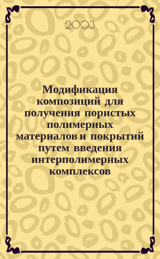 Модификация композиций для получения пористых полимерных материалов и покрытий путем введения интерполимерных комплексов : Автореф. дис. на соиск. учен. степ. к.т.н. : Спец. 05.17.06