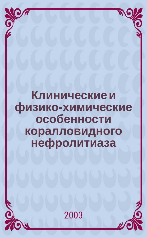 Клинические и физико-химические особенности коралловидного нефролитиаза : Автореф. дис. на соиск. учен. степ. к.м.н. : Спец. 14.00.40