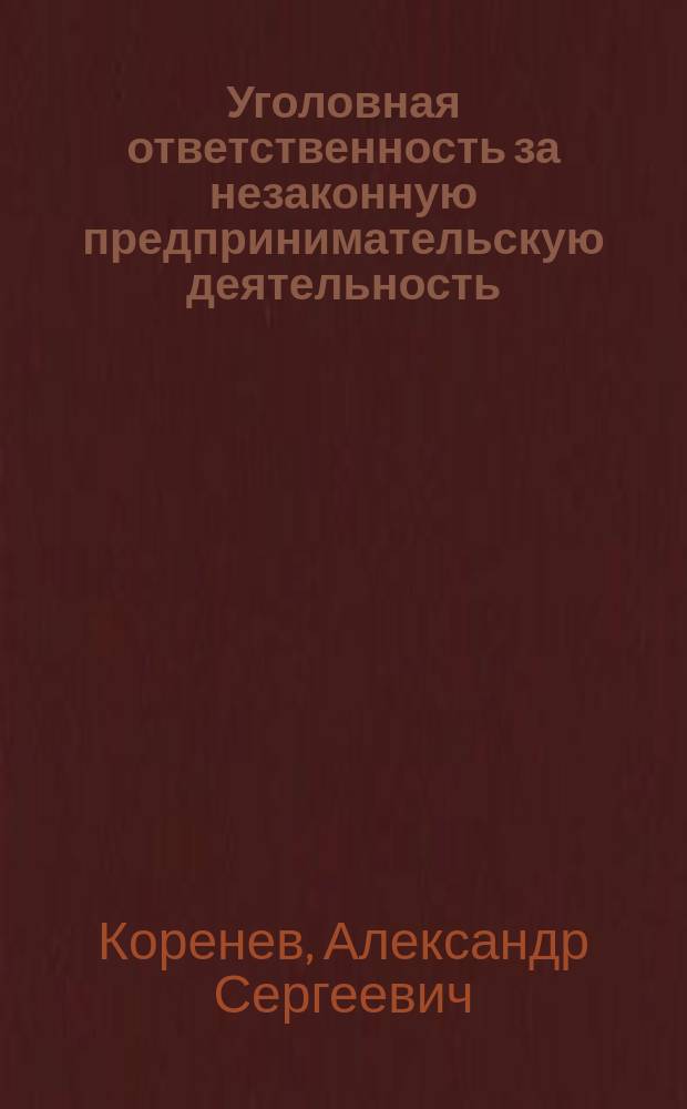 Уголовная ответственность за незаконную предпринимательскую деятельность : Автореф. дис. на соиск. учен. степ. к.ю.н. : Спец. 12.00.08