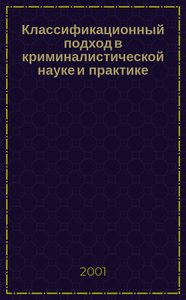 Классификационный подход в криминалистической науке и практике (на примере криминалистической тактики) : Автореф. дис. на соиск. учен. степ. к.ю.н. : Спец. 12.00.09
