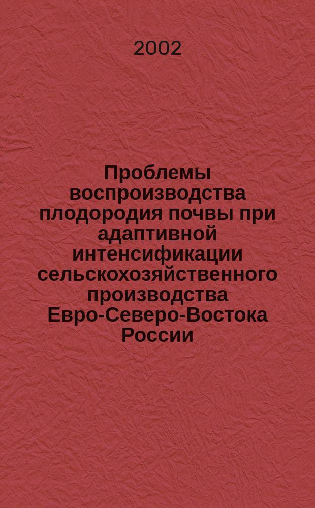 Проблемы воспроизводства плодородия почвы при адаптивной интенсификации сельскохозяйственного производства Евро-Северо-Востока России : Материалы науч.-практ. конф. 21...22 июня 2001 г., посвященной 50-летию Перм. НИИСХ