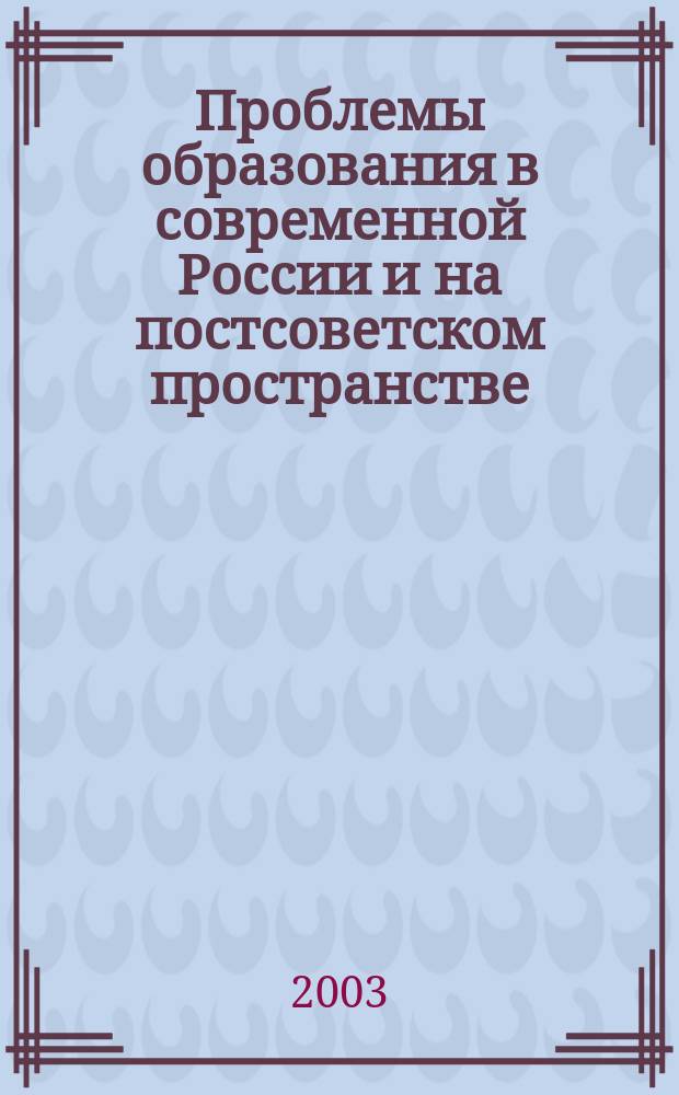 Проблемы образования в современной России и на постсоветском пространстве : II Международ. науч.-практ. конф., июнь 2003 г. : Сб. ст