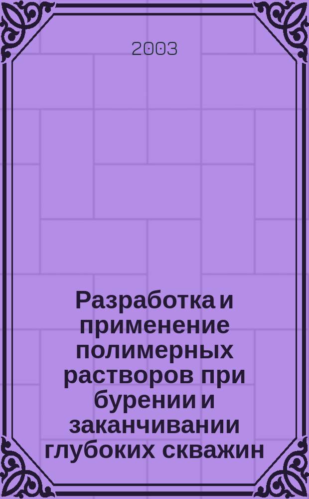 Разработка и применение полимерных растворов при бурении и заканчивании глубоких скважин = Development and application of polymer drilling muds while deep well drilling and completing