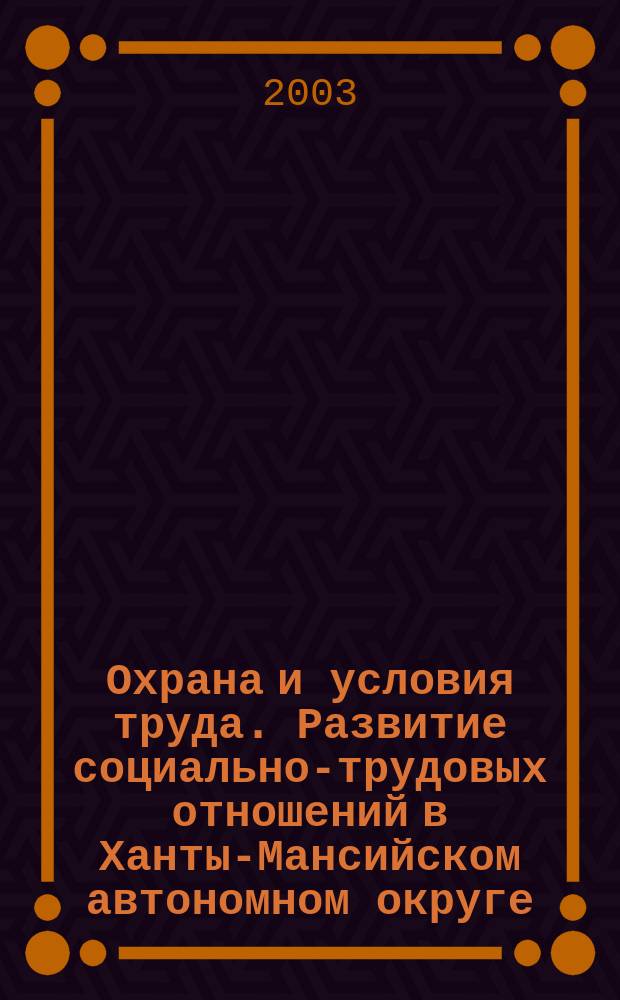 Охрана и условия труда. Развитие социально-трудовых отношений в Ханты-Мансийском автономном округе. Задачи на 2003 год : Информ.-аналит. сб