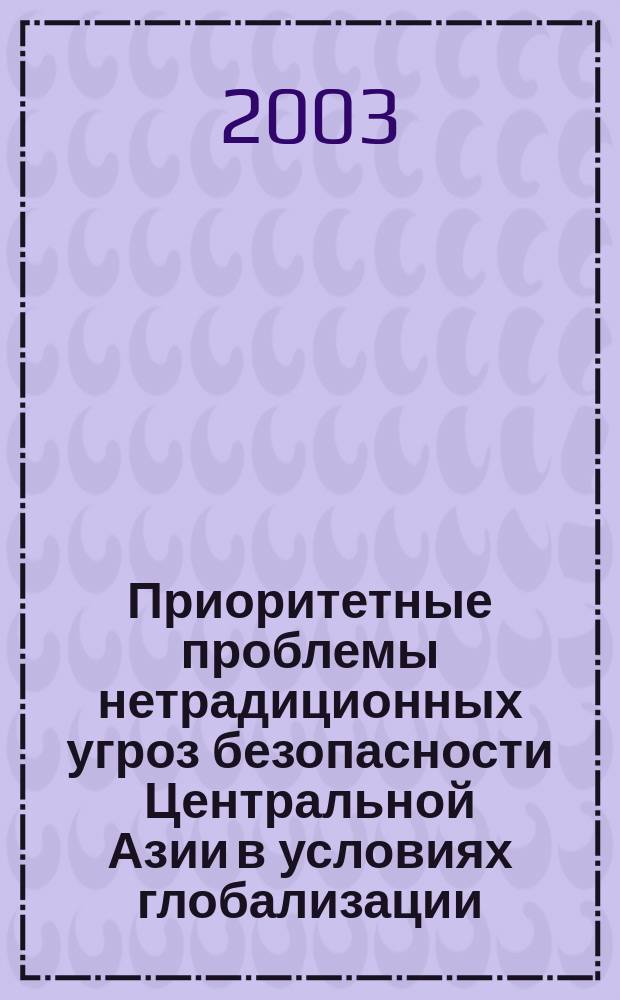 Приоритетные проблемы нетрадиционных угроз безопасности Центральной Азии в условиях глобализации : Автореф. дис. на соиск. учен. степ. к.полит.н. : Спец. 23.00.04