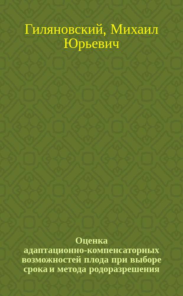 Оценка адаптационно-компенсаторных возможностей плода при выборе срока и метода родоразрешения : Автореф. дис. на соиск. учен. степ. к.м.н. : Спец. 14.00.01