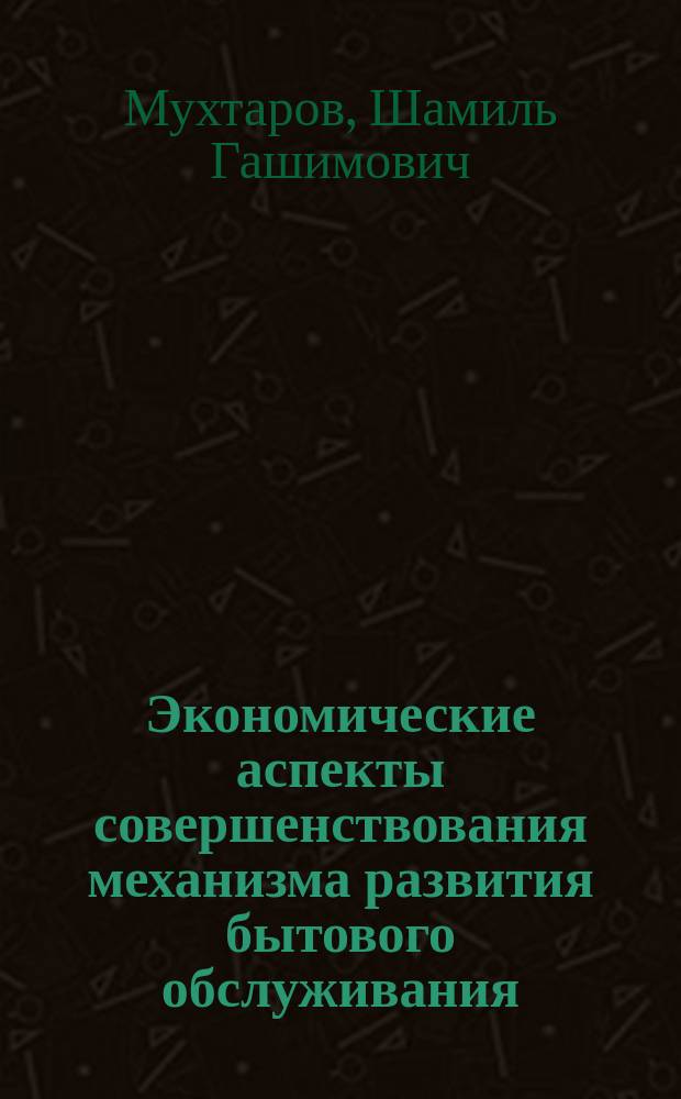 Экономические аспекты совершенствования механизма развития бытового обслуживания : Автореф. дис. на соиск. учен. степ. к.э.н. : Спец. 08.00.05