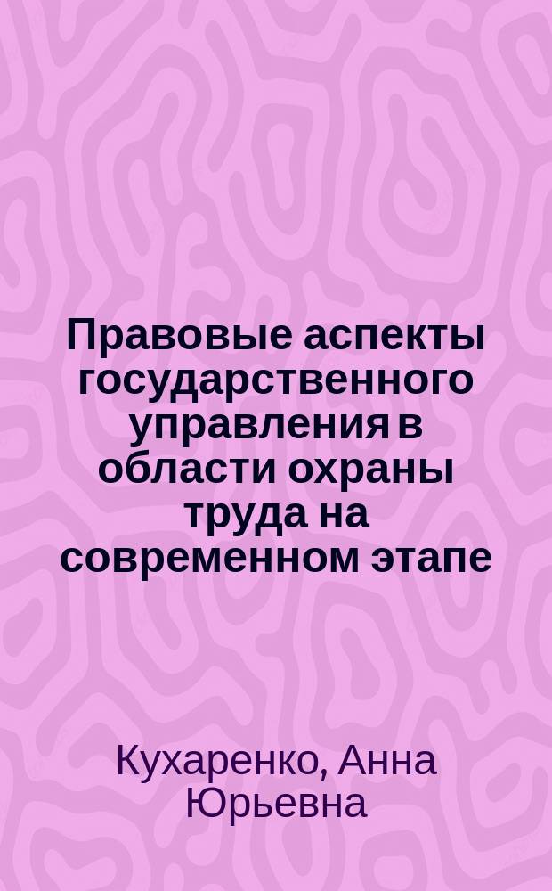 Правовые аспекты государственного управления в области охраны труда на современном этапе : Автореф. дис. на соиск. учен. степ. к.ю.н. : Спец. 12.00.05