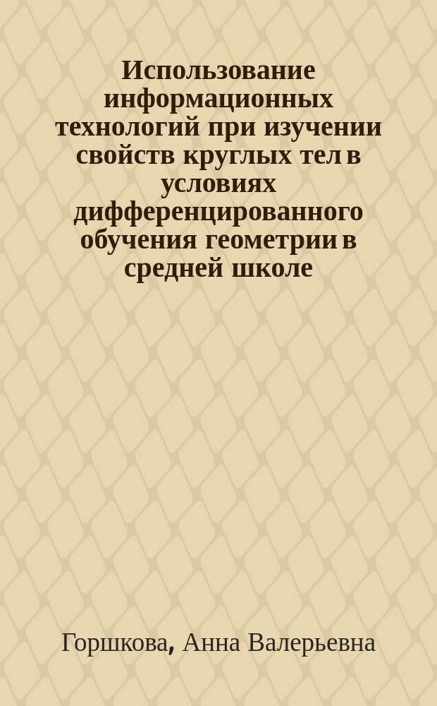 Использование информационных технологий при изучении свойств круглых тел в условиях дифференцированного обучения геометрии в средней школе : Автореф. дис. на соиск. учен. степ. к.п.н. : Спец. 13.00.02