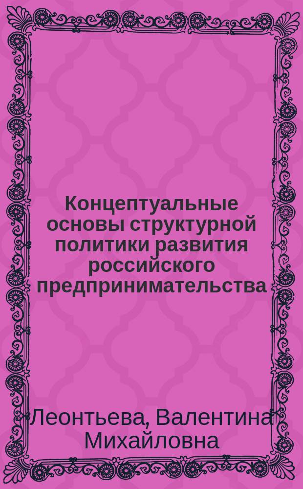 Концептуальные основы структурной политики развития российского предпринимательства: (На примере торг. предпринимательства) : Автореф. дис. на соиск. учен. степ. д.э.н. : Спец. (08.00.05)