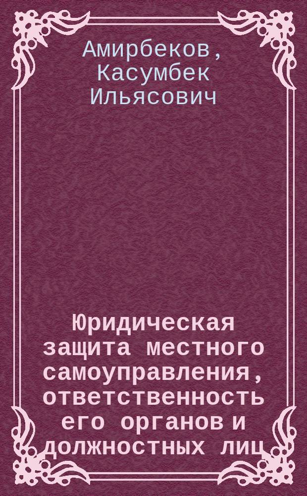Юридическая защита местного самоуправления, ответственность его органов и должностных лиц : Автореф. дис. на соиск. учен. степ. к.ю.н. : Спец. 12.00.02