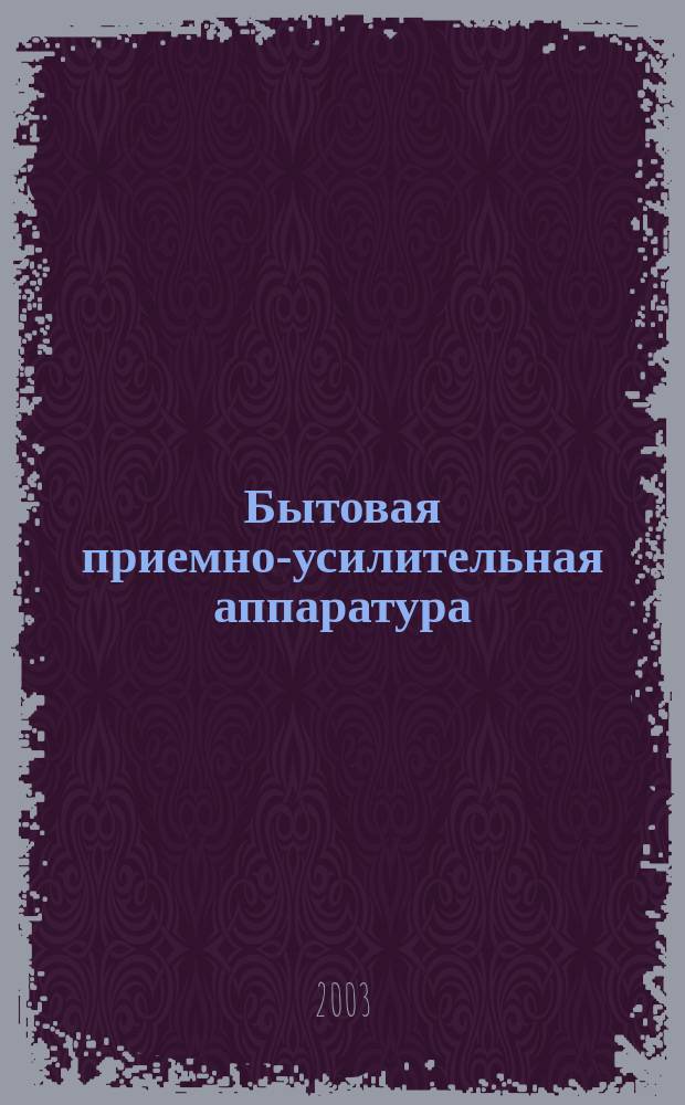 Бытовая приемно-усилительная аппаратура : Учеб. : По спец. 2014 "Техн. обслуж. и ремонт радиоэлектрон. техники (по отраслям)"