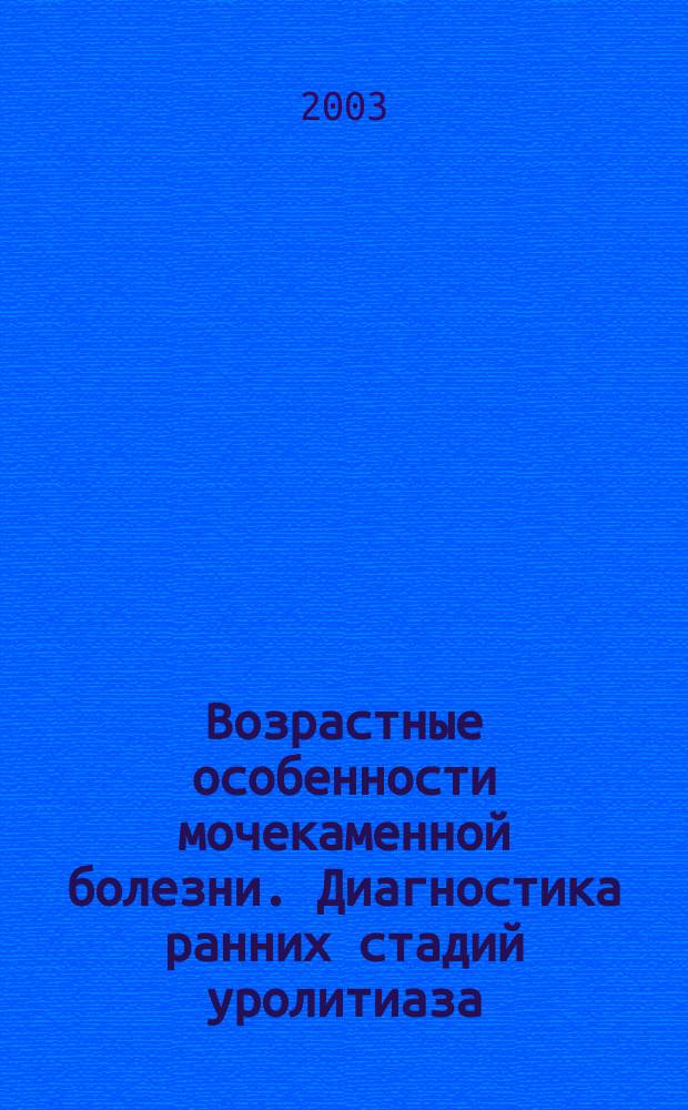 Возрастные особенности мочекаменной болезни. Диагностика ранних стадий уролитиаза : Пособие для врачей