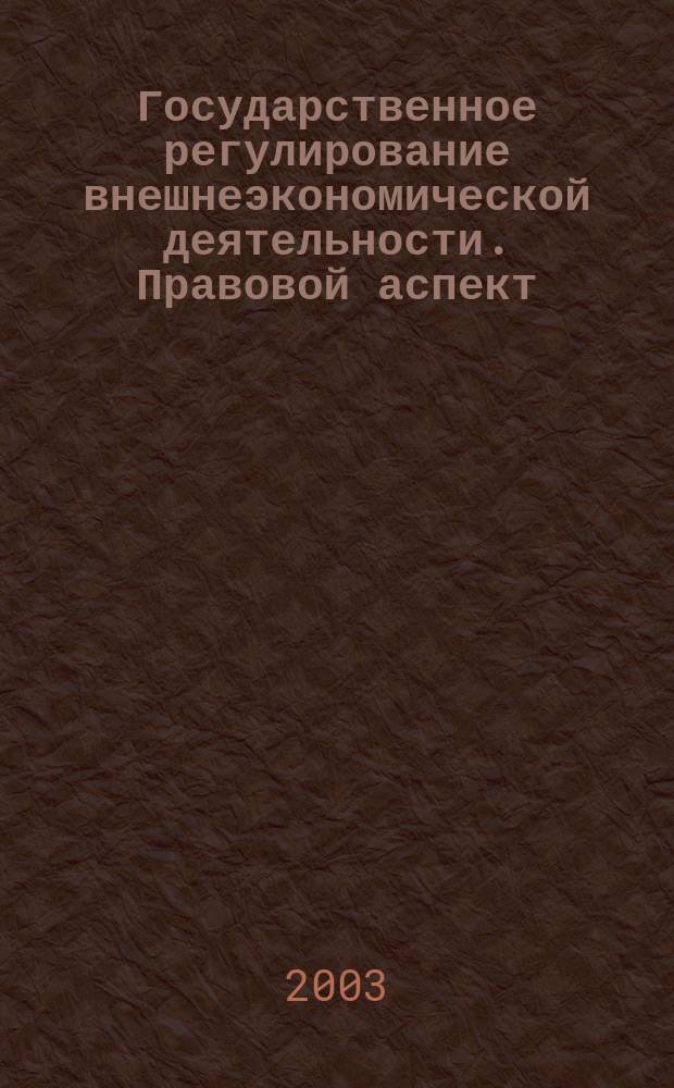 Государственное регулирование внешнеэкономической деятельности. Правовой аспект : Учеб. пособие