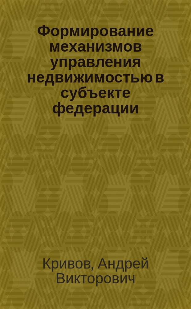 Формирование механизмов управления недвижимостью в субъекте федерации : Автореф. дис. на соиск. учен. степ. к.э.н. : Спец. 08.00.05