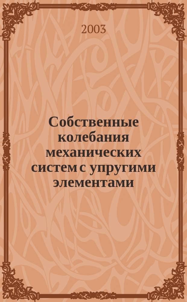 Собственные колебания механических систем с упругими элементами : Учеб. пособие по курсу "Теория колебаний и динамика машин" для студентов, обучающихся по направлению "Прикл. механика"