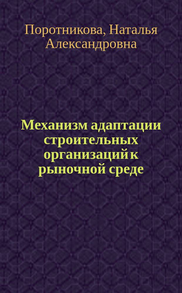 Механизм адаптации строительных организаций к рыночной среде : Автореф. дис. на соиск. учен. степ. к.э.н. : Спец. 08.00.05