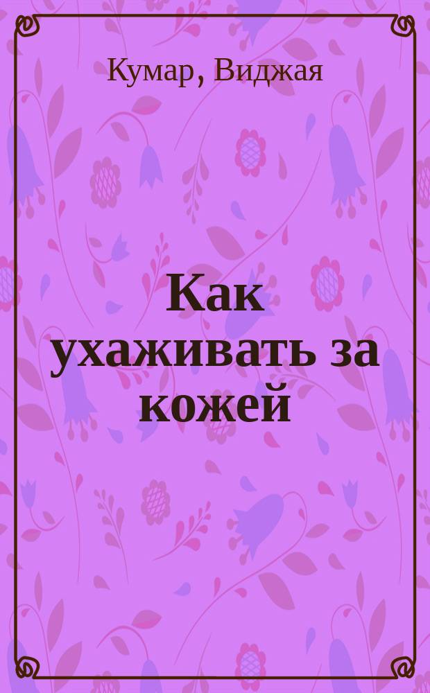 Как ухаживать за кожей : Пер. с англ.
