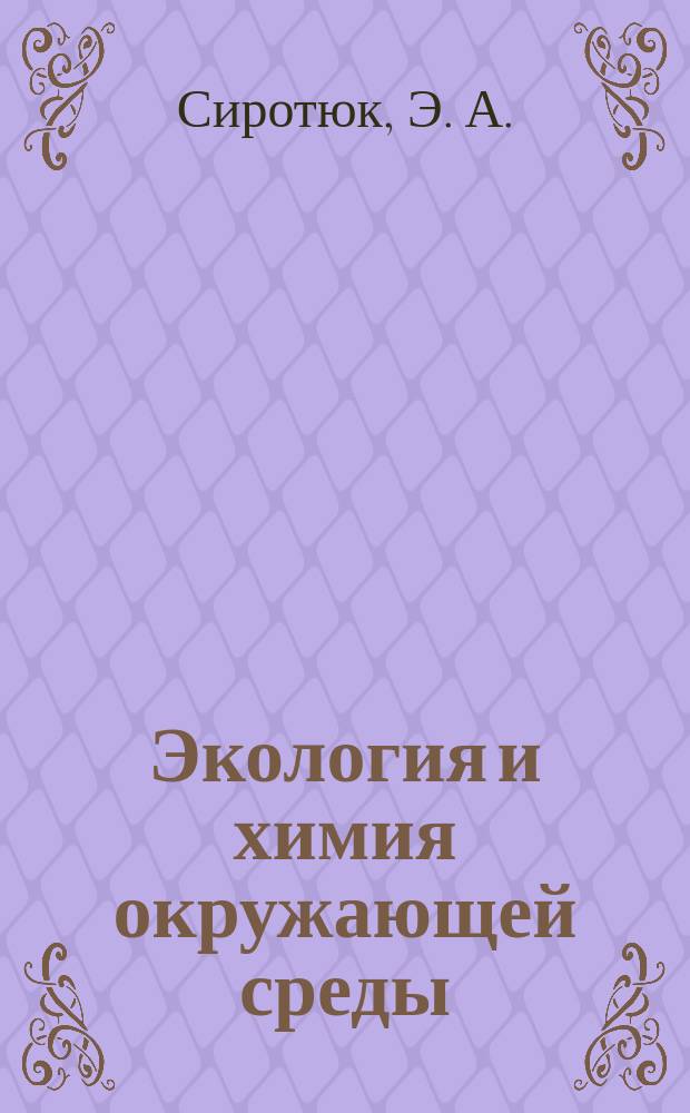 Экология и химия окружающей среды : Учеб. пособие : По спец. 320700 - "Охрана окружающей среды и рацион. использование природ. ресурсов"