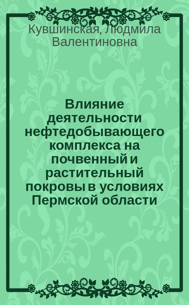 Влияние деятельности нефтедобывающего комплекса на почвенный и растительный покровы в условиях Пермской области : Автореф. дис. на соиск. учен. степ. к.б.н. : Спец. 03.00.16
