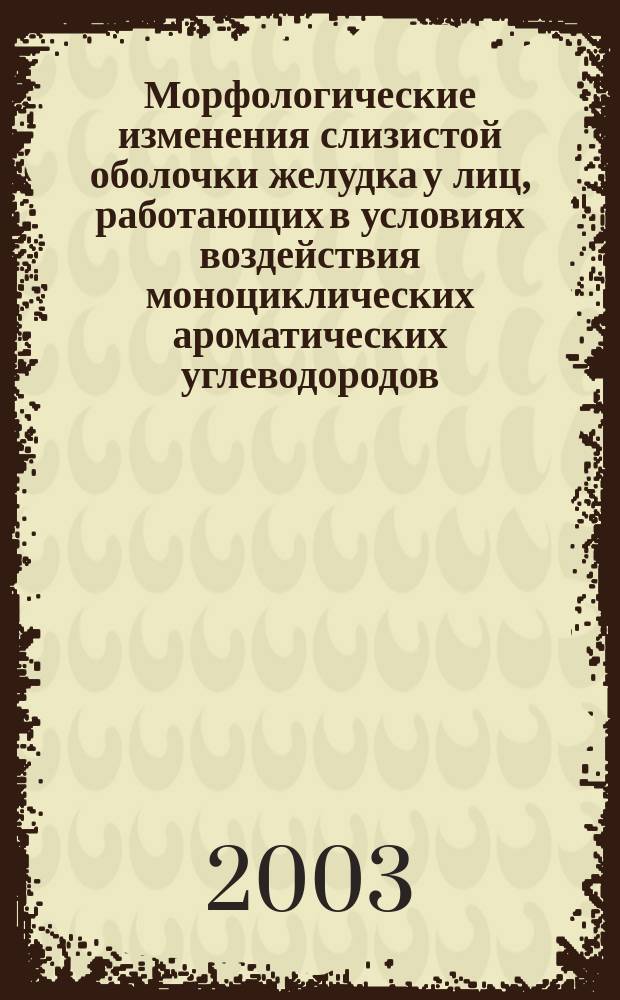 Морфологические изменения слизистой оболочки желудка у лиц, работающих в условиях воздействия моноциклических ароматических углеводородов (бензола и его гомологов) : Автореф. дис. на соиск. учен. степ. к.м.н. : Спец. 14.00.15